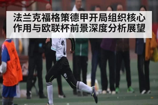 法兰克福格策德甲开局组织核心作用与欧联杯前景深度分析展望