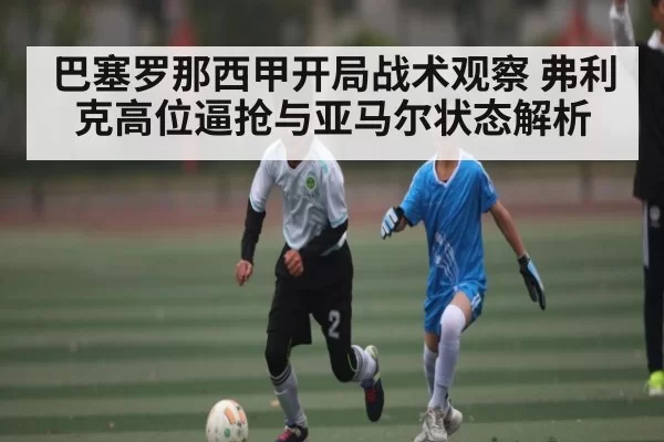 巴塞罗那西甲开局战术观察 弗利克高位逼抢与亚马尔状态解析(DOTA2)